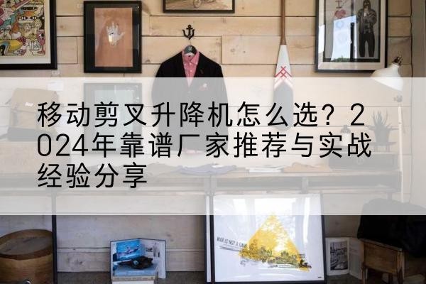 泰来升降平台厂家推荐-移动剪叉升降机怎么选?2024年靠谱厂家推荐与实战经验分享