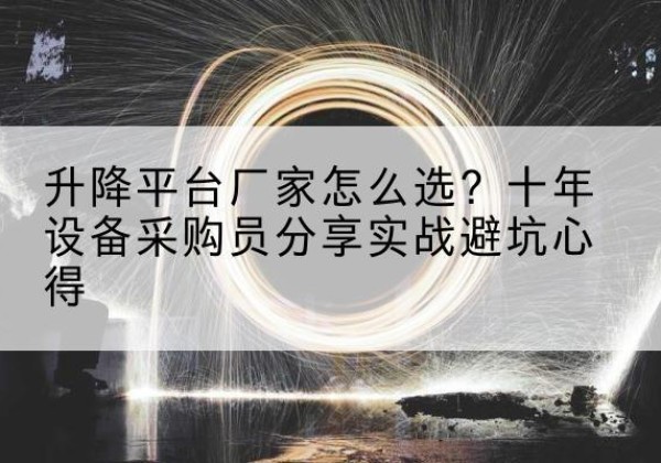 泰来升降平台厂家-怎么选？十年设备采购员分享实战避坑心得