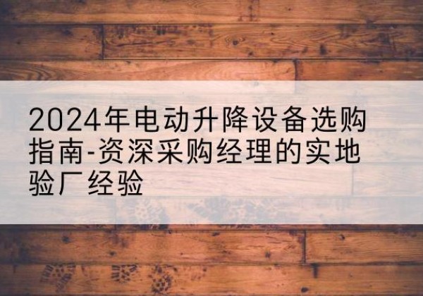 泰来电动剪叉升降平台厂家-2024年电动升降设备选购指南-资深采购经理的实地验厂经验