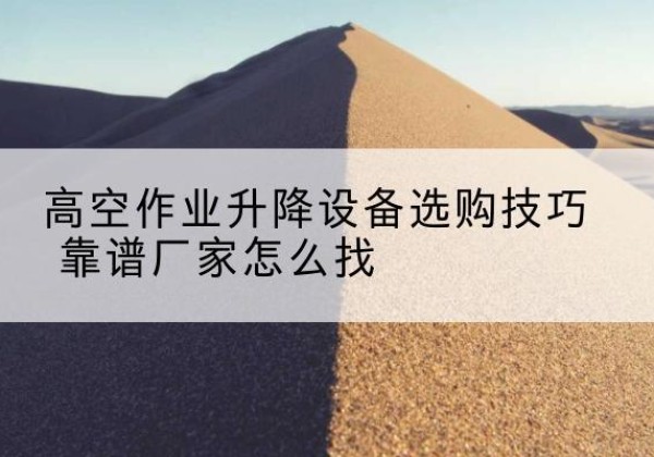 泰来电动升降平台厂家推荐-高空作业升降设备选购技巧 靠谱厂家怎么找