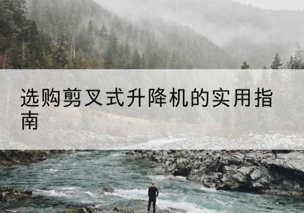 泰来剪叉式升降机怎么选-选购剪叉式升降机的实用指南